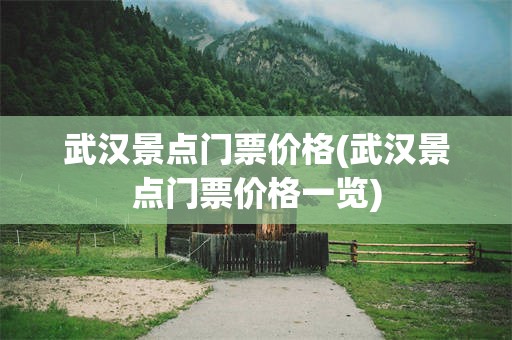 武汉景点门票价格(武汉景点门票价格一览)
