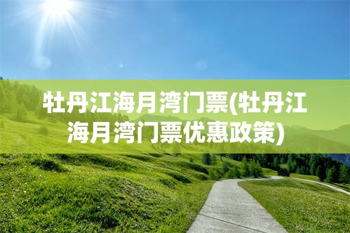 牡丹江海月湾门票(牡丹江海月湾门票优惠政策)