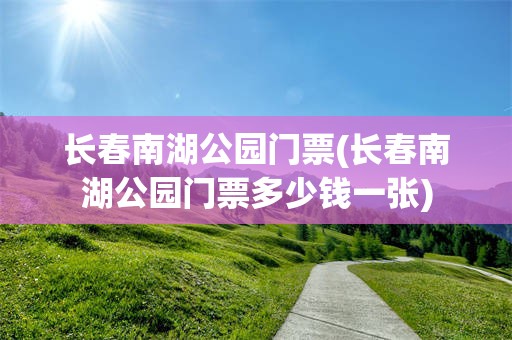 长春南湖公园门票(长春南湖公园门票多少钱一张)