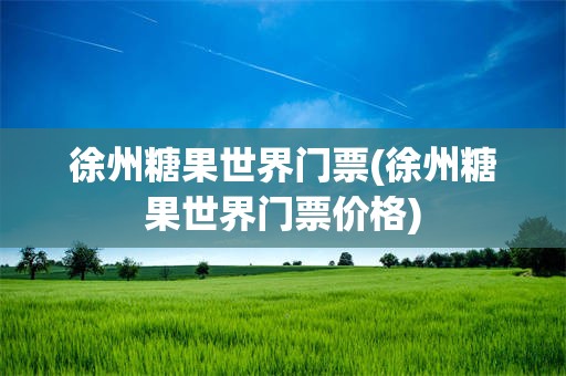 徐州糖果世界门票(徐州糖果世界门票价格)