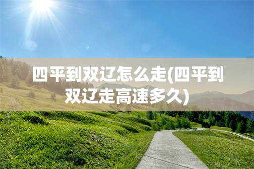 四平到双辽怎么走(四平到双辽走高速多久)