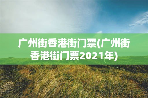 广州街香港街门票(广州街香港街门票2021年)