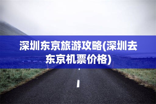 深圳东京旅游攻略(深圳去东京机票价格)