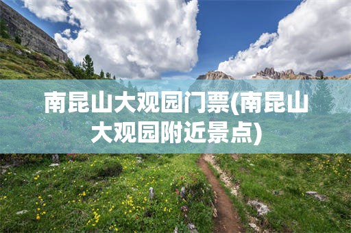 南昆山大观园门票(南昆山大观园附近景点)