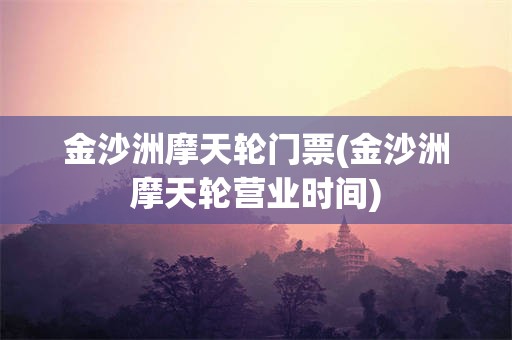 金沙洲摩天轮门票(金沙洲摩天轮营业时间)