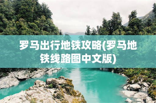 罗马出行地铁攻略(罗马地铁线路图中文版)