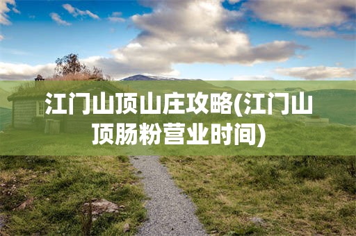 江门山顶山庄攻略(江门山顶肠粉营业时间)