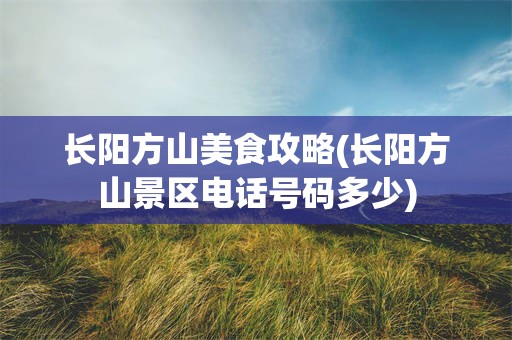 长阳方山美食攻略(长阳方山景区电话号码多少)