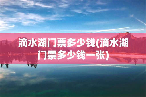 滴水湖门票多少钱(滴水湖门票多少钱一张)