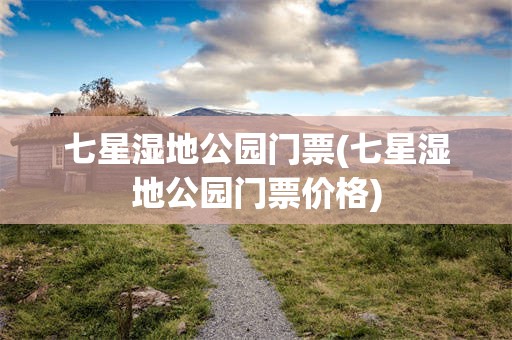 七星湿地公园门票(七星湿地公园门票价格)