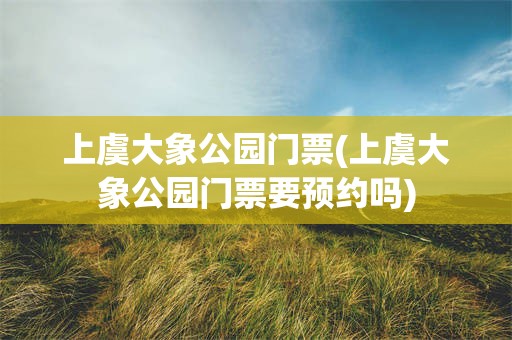 上虞大象公园门票(上虞大象公园门票要预约吗)