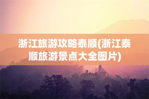 浙江旅游攻略泰顺(浙江泰顺旅游景点大全图片)