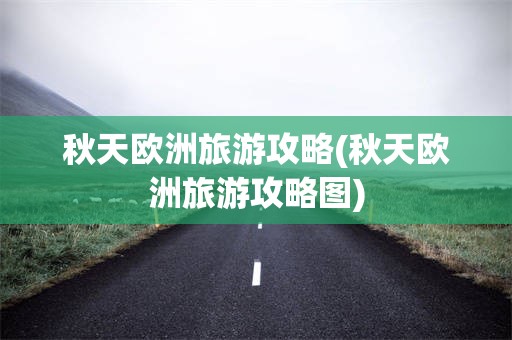 秋天欧洲旅游攻略(秋天欧洲旅游攻略图)