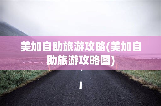 美加自助旅游攻略(美加自助旅游攻略图)