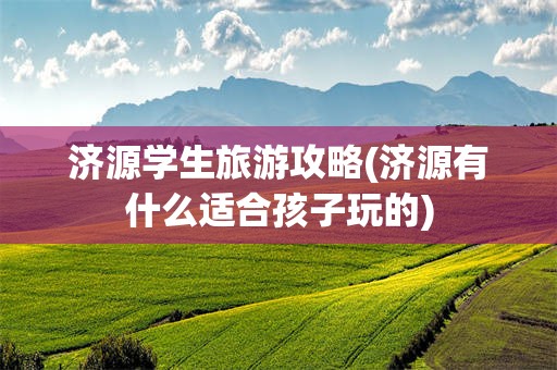 济源学生旅游攻略(济源有什么适合孩子玩的)