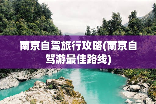 南京自驾旅行攻略(南京自驾游最佳路线)