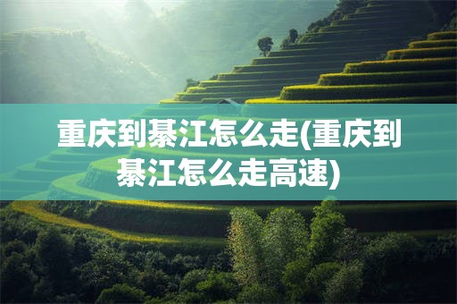 重庆到綦江怎么走(重庆到綦江怎么走高速)