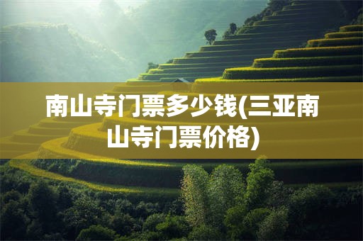 南山寺门票多少钱(三亚南山寺门票价格)