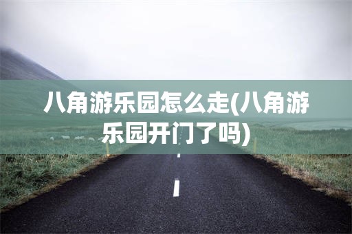 八角游乐园怎么走(八角游乐园开门了吗)