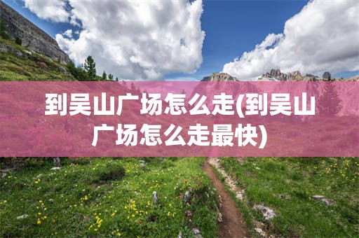 到吴山广场怎么走(到吴山广场怎么走最快)
