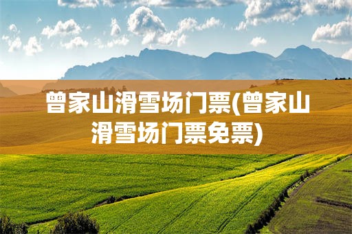 曾家山滑雪场门票(曾家山滑雪场门票免票)