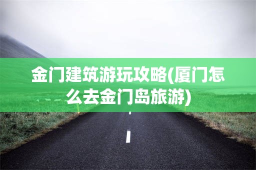金门建筑游玩攻略(厦门怎么去金门岛旅游)