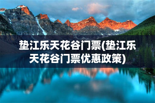 垫江乐天花谷门票(垫江乐天花谷门票优惠政策)