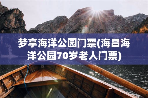 梦享海洋公园门票(海昌海洋公园70岁老人门票)
