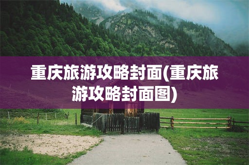 重庆旅游攻略封面(重庆旅游攻略封面图)