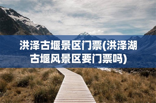 洪泽古堰景区门票(洪泽湖古堰风景区要门票吗)