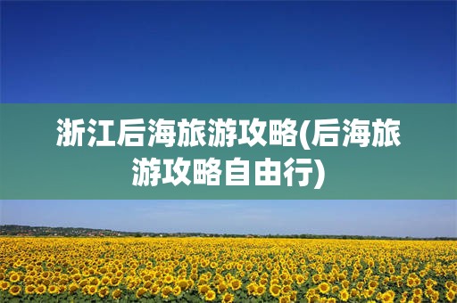 浙江后海旅游攻略(后海旅游攻略自由行)