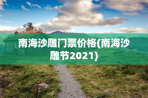 南海沙雕门票价格(南海沙雕节2021)