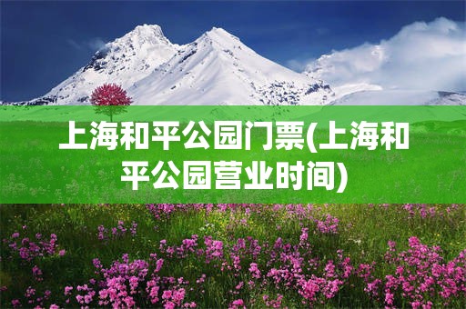 上海和平公园门票(上海和平公园营业时间)