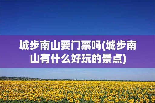 城步南山要门票吗(城步南山有什么好玩的景点)