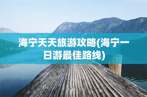 海宁天天旅游攻略(海宁一日游最佳路线)