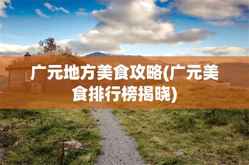 广元地方美食攻略(广元美食排行榜揭晓)
