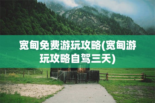 宽甸免费游玩攻略(宽甸游玩攻略自驾三天)