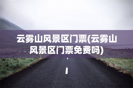 云雾山风景区门票(云雾山风景区门票免费吗)