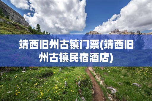 靖西旧州古镇门票(靖西旧州古镇民宿酒店)