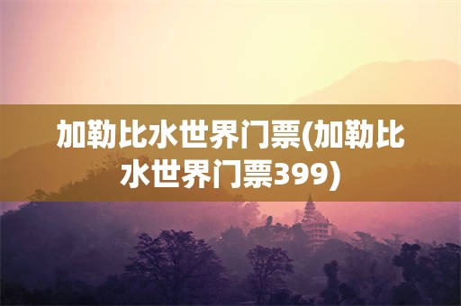 加勒比水世界门票(加勒比水世界门票399)