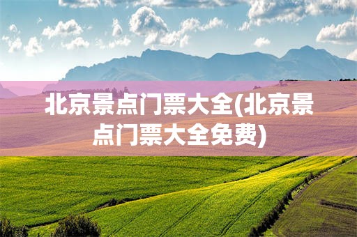 北京景点门票大全(北京景点门票大全免费)