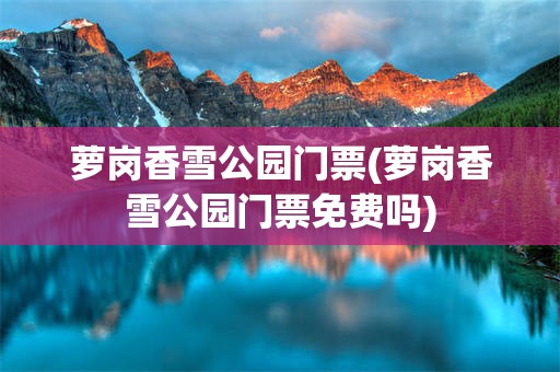 萝岗香雪公园门票(萝岗香雪公园门票免费吗)
