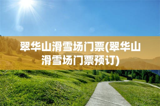 翠华山滑雪场门票(翠华山滑雪场门票预订)