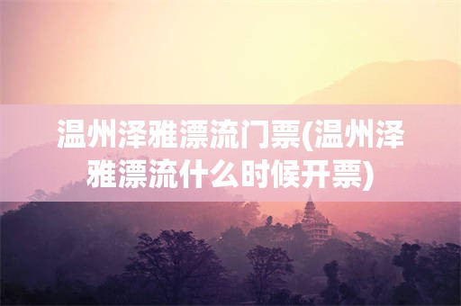 温州泽雅漂流门票(温州泽雅漂流什么时候开票)