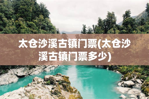 太仓沙溪古镇门票(太仓沙溪古镇门票多少)