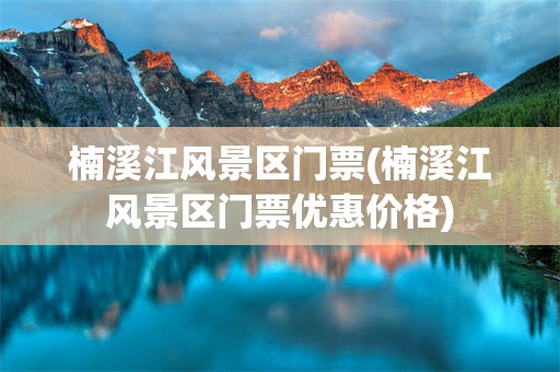 楠溪江风景区门票(楠溪江风景区门票优惠价格)