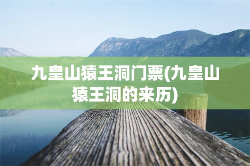 九皇山猿王洞门票(九皇山猿王洞的来历)