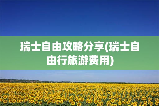 瑞士自由攻略分享(瑞士自由行旅游费用)