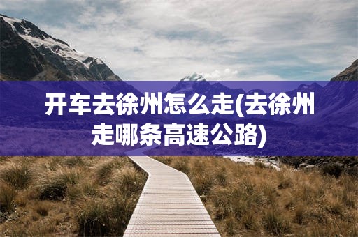 开车去徐州怎么走(去徐州走哪条高速公路)