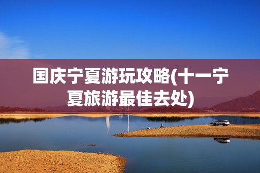 国庆宁夏游玩攻略(十一宁夏旅游最佳去处)